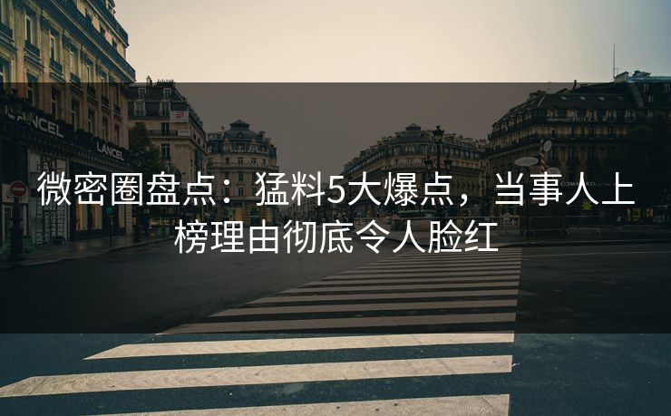 微密圈盘点：猛料5大爆点，当事人上榜理由彻底令人脸红