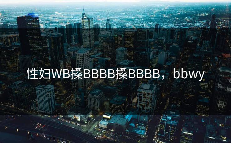 性妇WB搡BBBB搡BBBB，bbwy