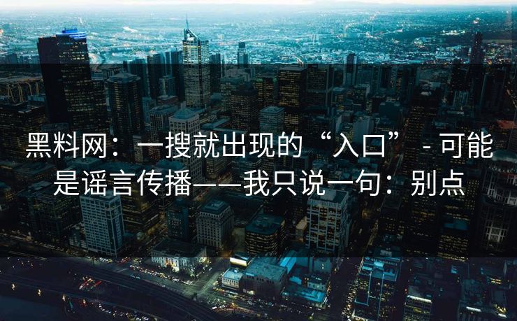 黑料网：一搜就出现的“入口” - 可能是谣言传播——我只说一句：别点