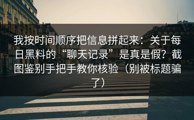 我按时间顺序把信息拼起来：关于每日黑料的“聊天记录”是真是假？截图鉴别手把手教你核验（别被标题骗了）