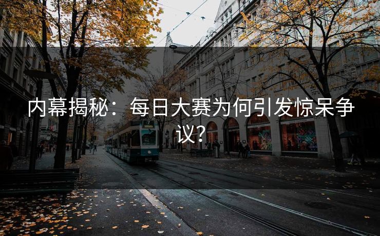 内幕揭秘：每日大赛为何引发惊呆争议？