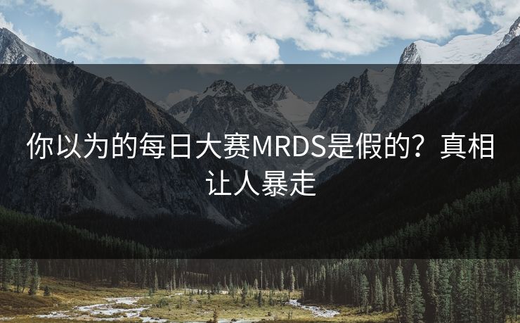 你以为的每日大赛MRDS是假的？真相让人暴走