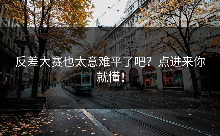 反差大赛也太意难平了吧？点进来你就懂！