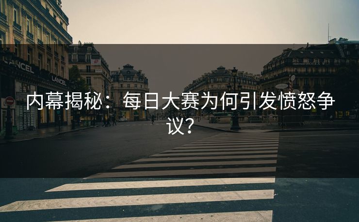 内幕揭秘：每日大赛为何引发愤怒争议？