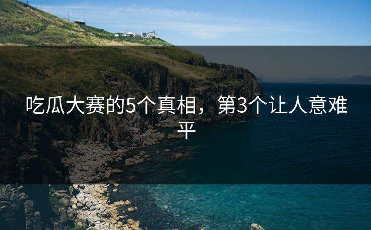 吃瓜大赛的5个真相，第3个让人意难平