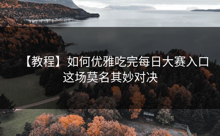 【教程】如何优雅吃完每日大赛入口这场莫名其妙对决