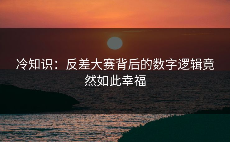 冷知识：反差大赛背后的数字逻辑竟然如此幸福