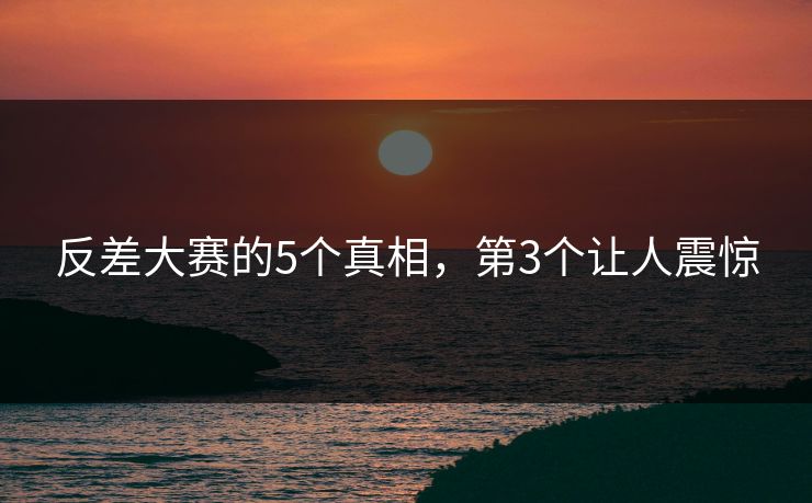 反差大赛的5个真相，第3个让人震惊
