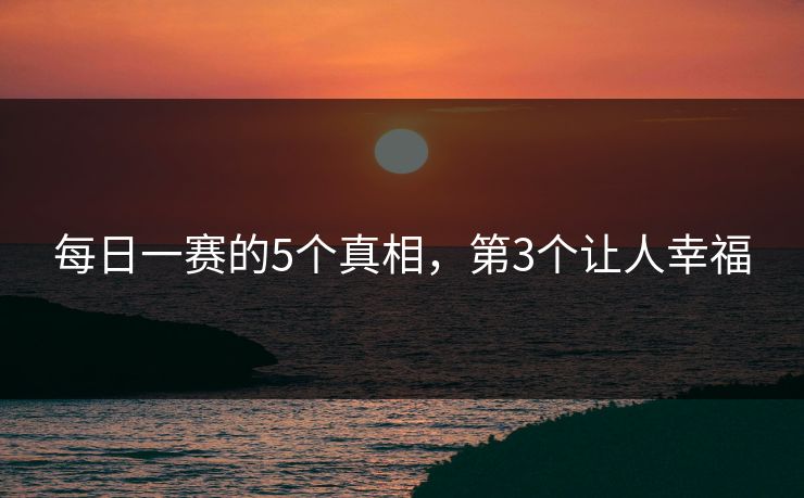 每日一赛的5个真相，第3个让人幸福