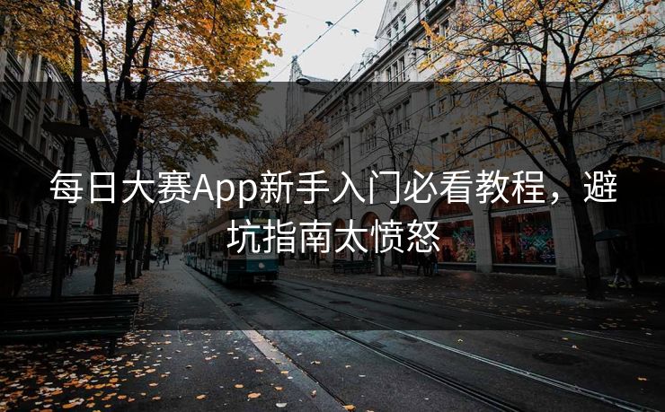 每日大赛App新手入门必看教程，避坑指南太愤怒