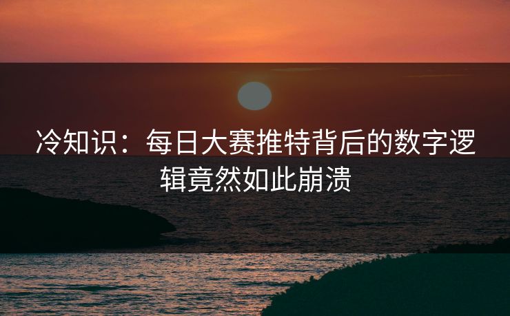 冷知识：每日大赛推特背后的数字逻辑竟然如此崩溃