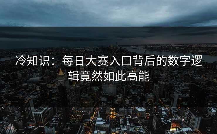 冷知识：每日大赛入口背后的数字逻辑竟然如此高能