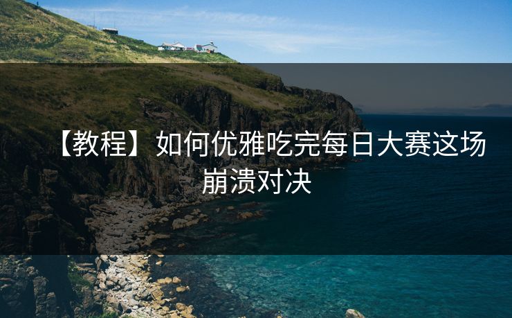 【教程】如何优雅吃完每日大赛这场崩溃对决