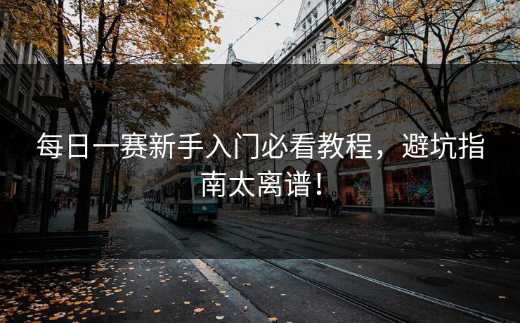 每日一赛新手入门必看教程，避坑指南太离谱！