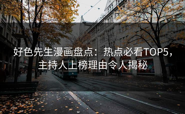 好色先生漫画盘点：热点必看TOP5，主持人上榜理由令人揭秘