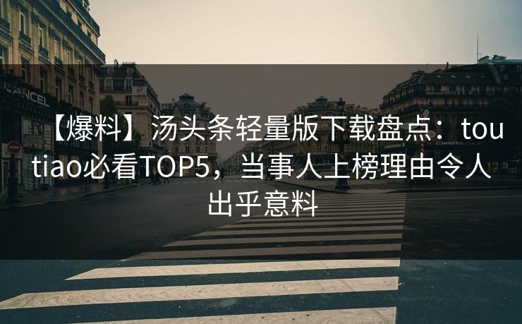 【爆料】汤头条轻量版下载盘点：toutiao必看TOP5，当事人上榜理由令人出乎意料