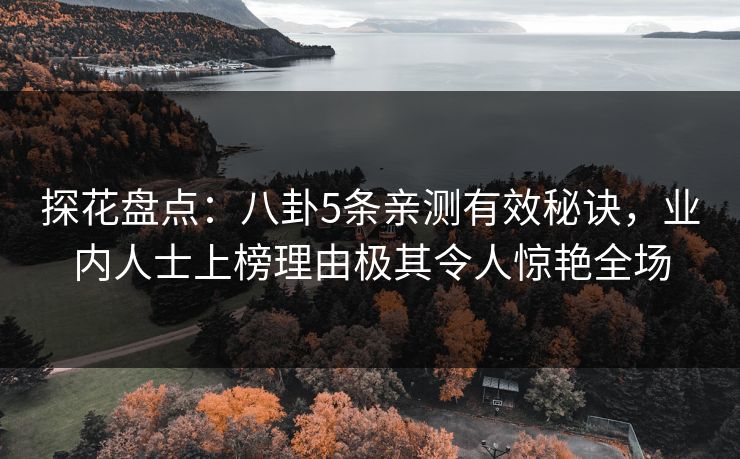 探花盘点：八卦5条亲测有效秘诀，业内人士上榜理由极其令人惊艳全场