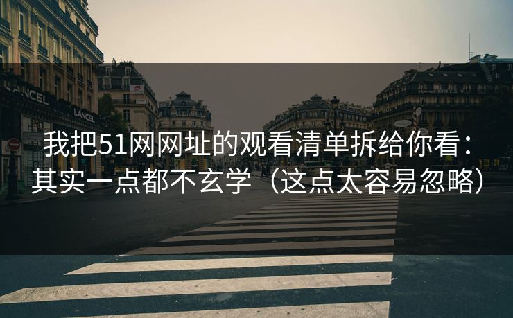 我把51网网址的观看清单拆给你看:其实一点都不玄学(这点太容易忽略) 我把51网网址的观看清单拆给你看:其实一点都不玄学(这点太容易忽略)