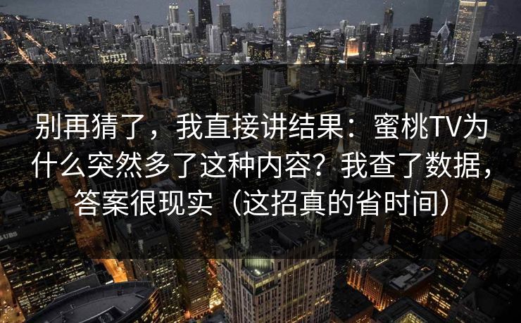 别再猜了，我直接讲结果：蜜桃TV为什么突然多了这种内容？我查了数据，答案很现实（这招真的省时间）